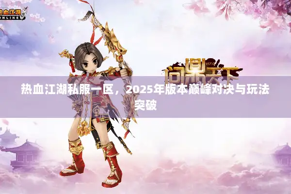 热血江湖私服一区，2025年版本巅峰对决与玩法突破