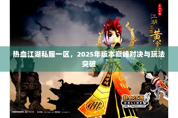 热血江湖私服一区，2025年版本巅峰对决与玩法突破