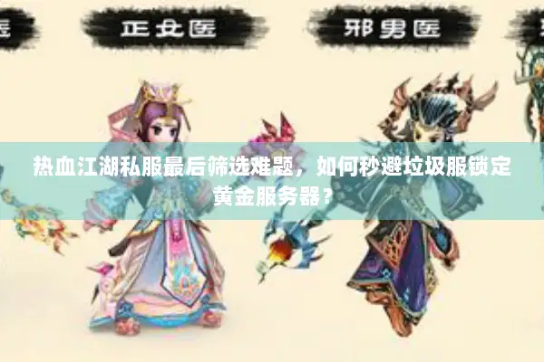 热血江湖私服最后筛选难题，如何秒避垃圾服锁定黄金服务器？