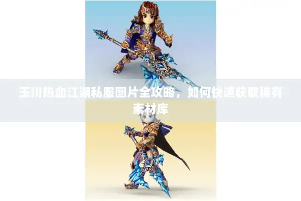 玉川热血江湖私服图片全攻略，如何快速获取稀有素材库