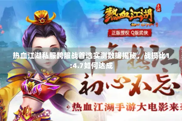 热血江湖私服跨服战首选实测数据揭秘，战损比1:4.7如何达成