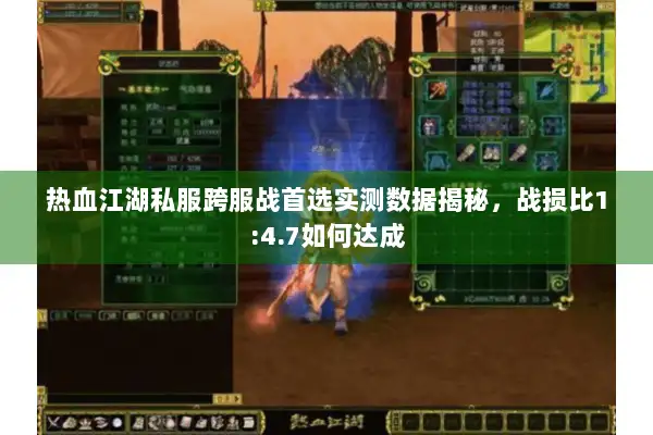 热血江湖私服跨服战首选实测数据揭秘，战损比1:4.7如何达成