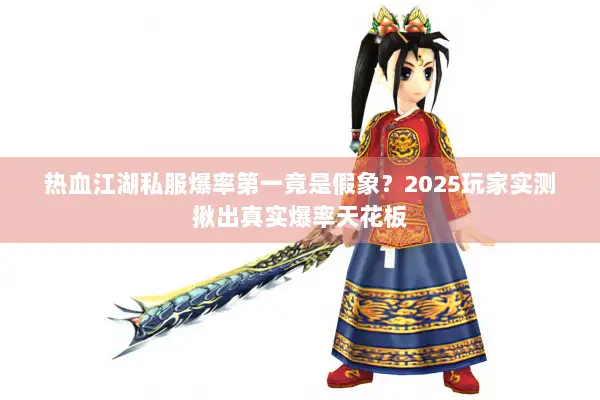 热血江湖私服爆率第一竟是假象？2025玩家实测揪出真实爆率天花板
