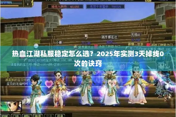 热血江湖私服稳定怎么选？2025年实测3天掉线0次的诀窍