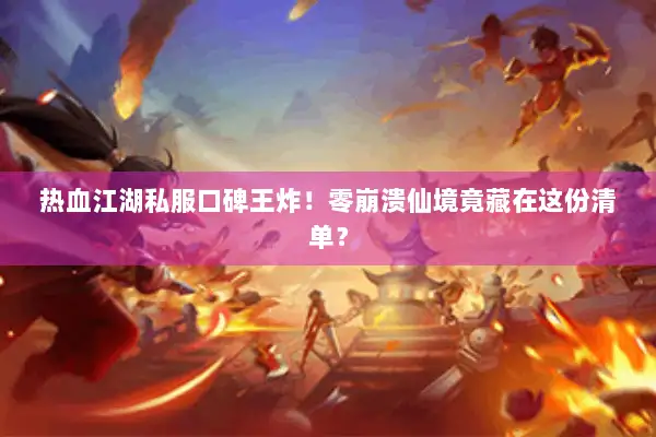 热血江湖私服口碑王炸!零崩溃仙境竟藏在这份清单? 热血江湖私服口碑王炸!零崩溃仙境竟藏在这份清单?