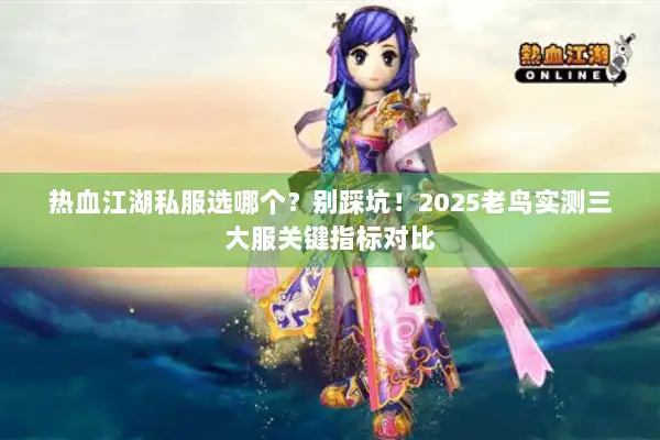 热血江湖私服选哪个？别踩坑！2025老鸟实测三大服关键指标对比