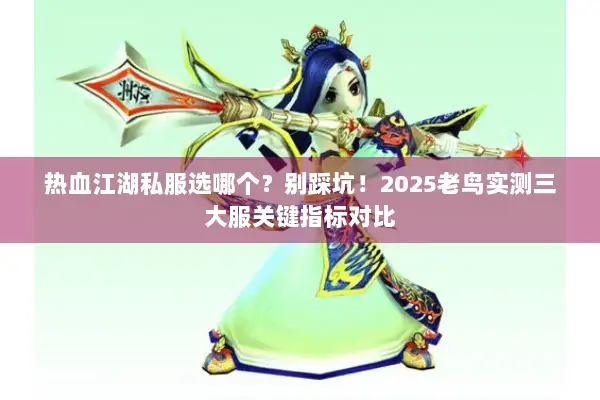 热血江湖私服选哪个？别踩坑！2025老鸟实测三大服关键指标对比