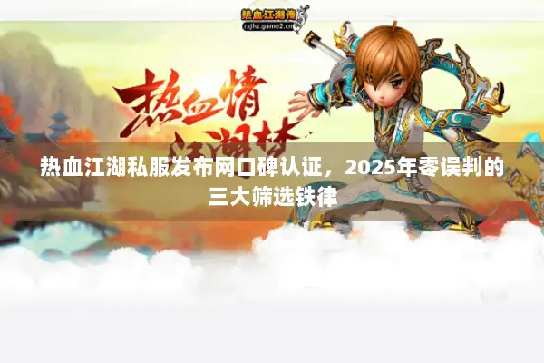 热血江湖私服发布网口碑认证，2025年零误判的三大筛选铁律