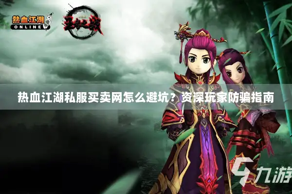 热血江湖私服买卖网怎么避坑？资深玩家防骗指南