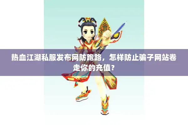 热血江湖私服发布网防跑路，怎样防止骗子网站卷走你的充值？