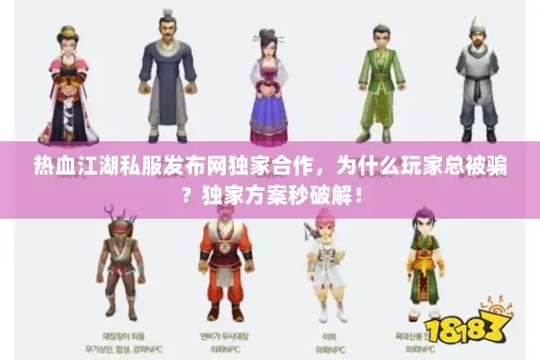 热血江湖私服发布网独家合作，为什么玩家总被骗？独家方案秒破解！