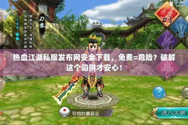 热血江湖私服发布网安全下载，免费=危险？破解这个陷阱才安心！