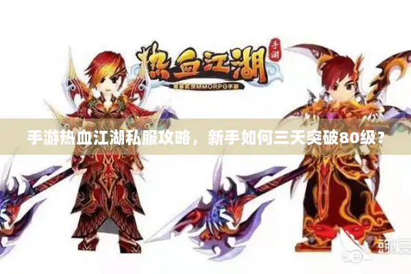 手游热血江湖私服攻略，新手如何三天突破80级？