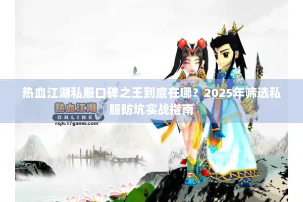 热血江湖私服口碑之王到底在哪？2025年筛选私服防坑实战指南