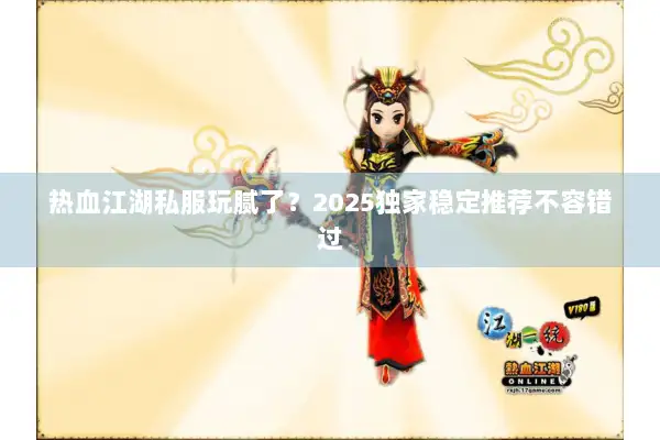 热血江湖私服玩腻了？2025独家稳定推荐不容错过