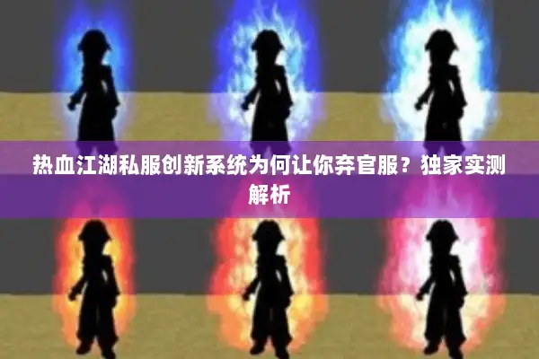 热血江湖私服创新系统为何让你弃官服？独家实测解析
