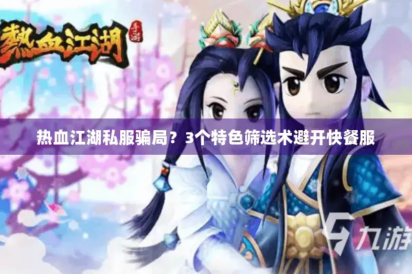 热血江湖私服骗局?3个特色筛选术避开快餐服 热血江湖私服骗局?3个特色筛选术避开快餐服