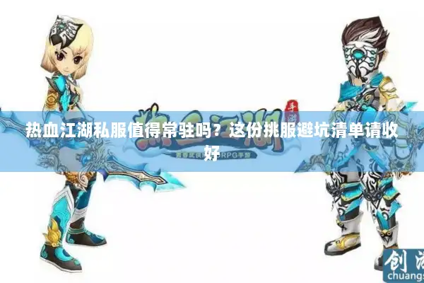 热血江湖私服值得常驻吗？这份挑服避坑清单请收好