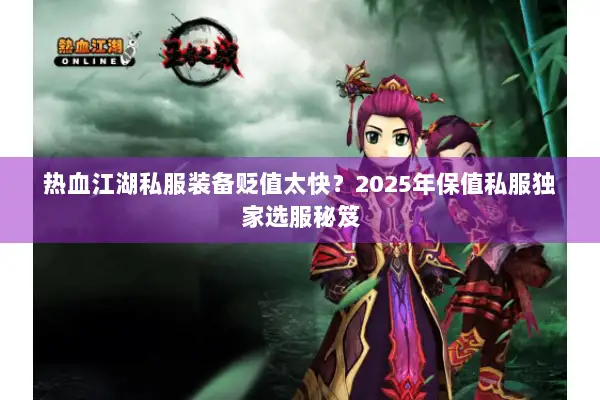 热血江湖私服装备贬值太快？2025年保值私服独家选服秘笈