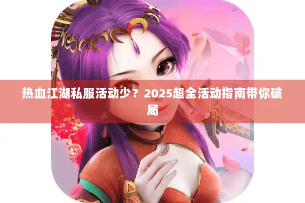 热血江湖私服活动少?2025超全活动指南带你破局 热血江湖私服活动少?2025超全活动指南带你破局