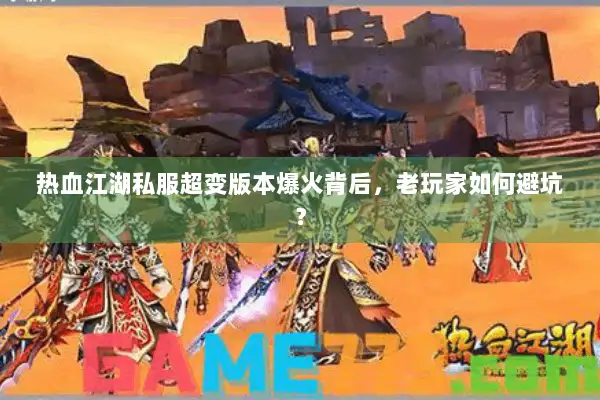 热血江湖私服超变版本爆火背后，老玩家如何避坑？