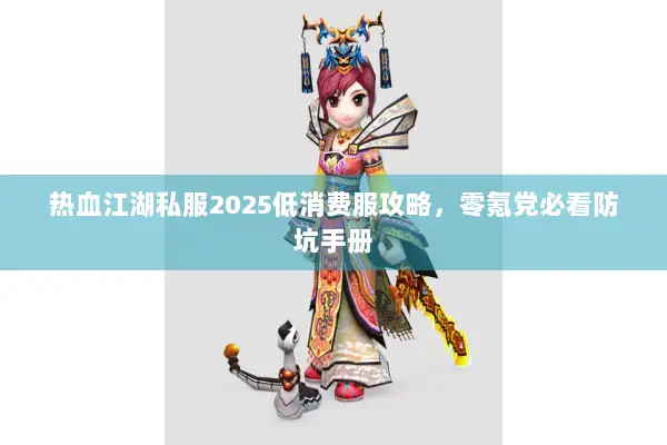 热血江湖私服2025低消费服攻略，零氪党必看防坑手册