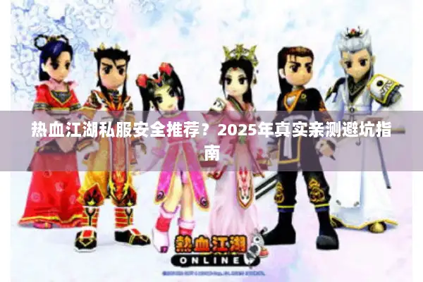 热血江湖私服安全推荐？2025年真实亲测避坑指南