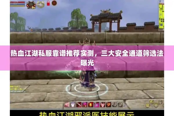 热血江湖私服靠谱推荐实测，三大安全通道筛选法曝光