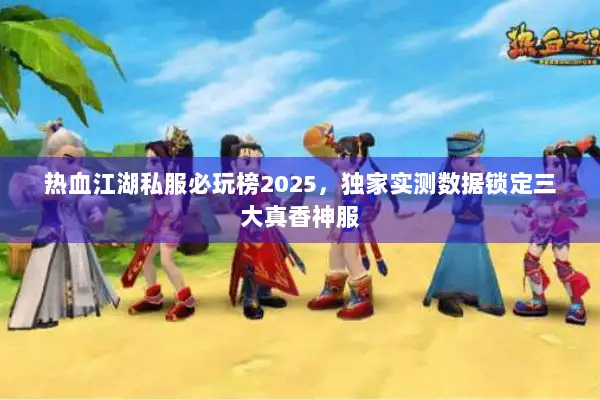 热血江湖私服必玩榜2025，独家实测数据锁定三大真香神服