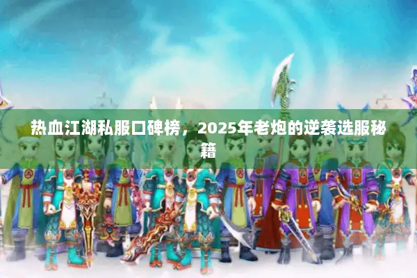 热血江湖私服口碑榜，2025年老炮的逆袭选服秘籍
