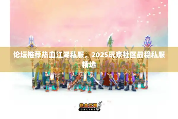 论坛推荐热血江湖私服，2025玩家社区最稳私服精选