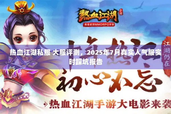 热血江湖私服 大服评测，2025年7月真实人气服实时踩坑报告