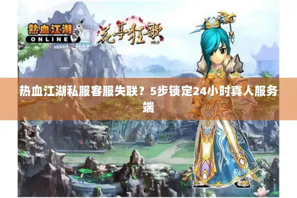 热血江湖私服客服失联？5步锁定24小时真人服务端