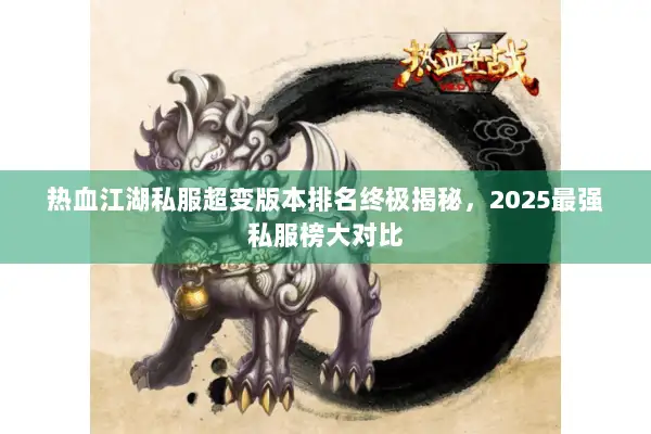 热血江湖私服超变版本排名终极揭秘，2025最强私服榜大对比
