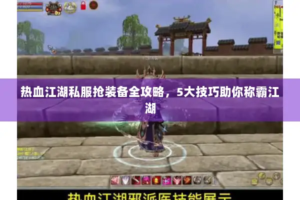 热血江湖私服抢装备全攻略，5大技巧助你称霸江湖