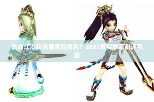 热血江湖私充服真有福利？2025真实爆率测评揭露