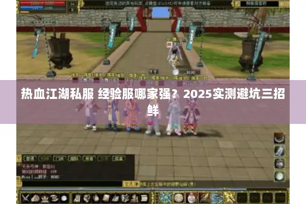 热血江湖私服 经验服哪家强？2025实测避坑三招鲜