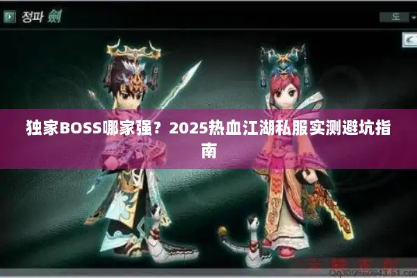 独家BOSS哪家强？2025热血江湖私服实测避坑指南