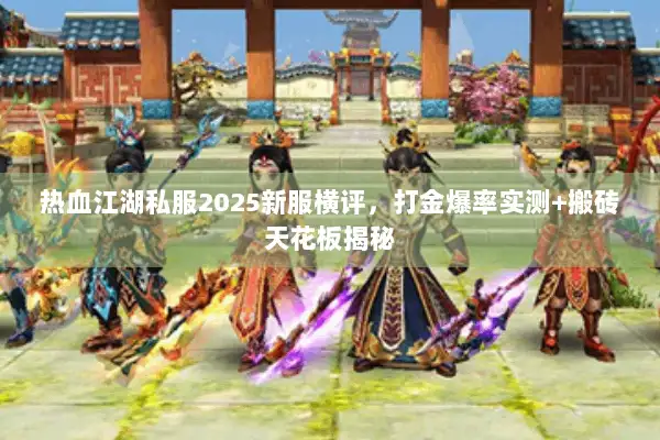 热血江湖私服2025新服横评,打金爆率实测+搬砖天花板揭秘 热血江湖私服2025新服横评,打金爆率实测+搬砖天花板揭秘