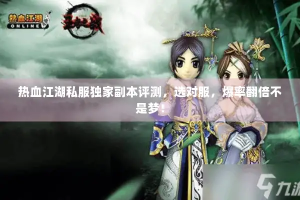 热血江湖私服独家副本评测，选对服，爆率翻倍不是梦！