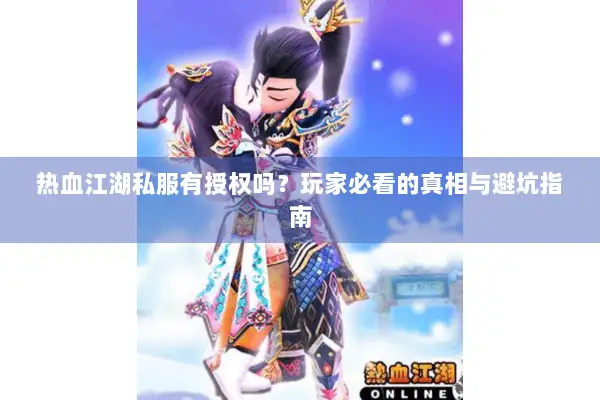 热血江湖私服有授权吗?玩家必看的真相与避坑指南 热血江湖私服有授权吗?玩家必看的真相与避坑指南