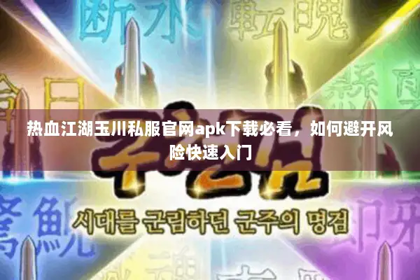 热血江湖玉川私服官网apk下载必看，如何避开风险快速入门