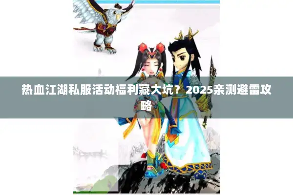 热血江湖私服活动福利藏大坑？2025亲测避雷攻略