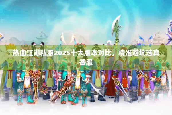 热血江湖私服2025十大版本对比,精准避坑选真香服 热血江湖私服2025十大版本对比,精准避坑选真香服