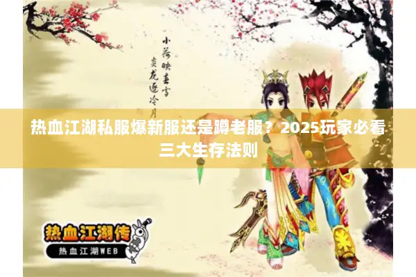 热血江湖私服爆新服还是蹲老服?2025玩家必看三大生存法则 热血江湖私服爆新服还是蹲老服?2025玩家必看三大生存法则