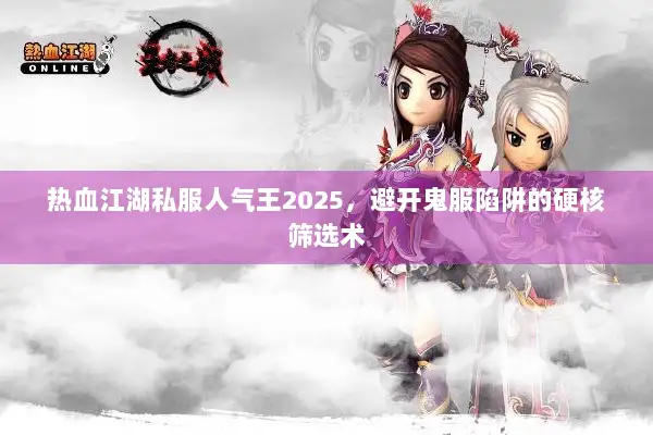 热血江湖私服人气王2025,避开鬼服陷阱的硬核筛选术 热血江湖私服人气王2025,避开鬼服陷阱的硬核筛选术