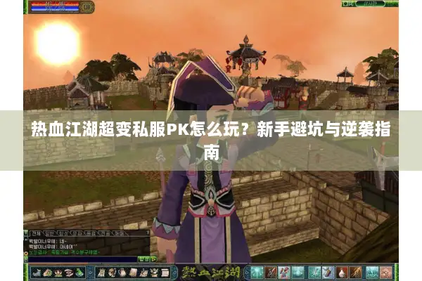 热血江湖超变私服PK怎么玩?新手避坑与逆袭指南 热血江湖超变私服PK怎么玩?新手避坑与逆袭指南