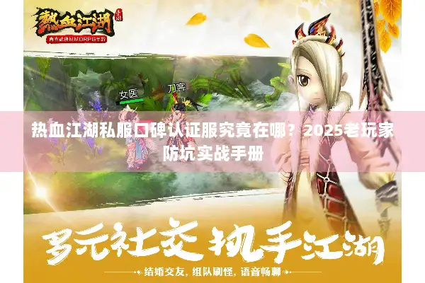 热血江湖私服口碑认证服究竟在哪？2025老玩家防坑实战手册