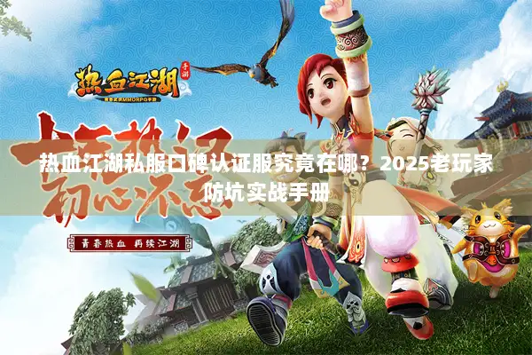 热血江湖私服口碑认证服究竟在哪？2025老玩家防坑实战手册