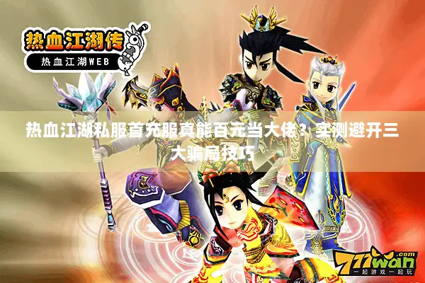 热血江湖私服首充服真能百元当大佬？实测避开三大骗局技巧